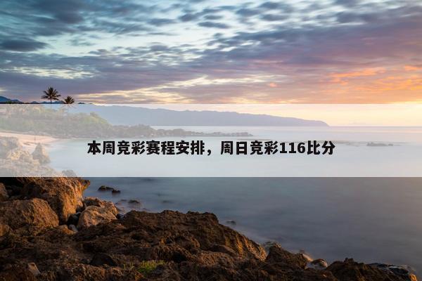 本周竞彩赛程安排，周日竞彩116比分