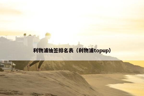 利物浦抽签排名表（利物浦topup）