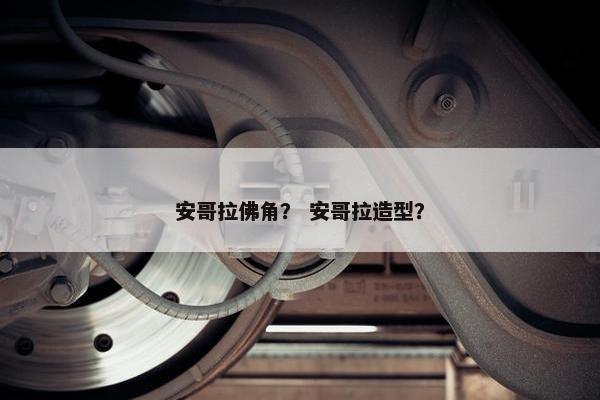 安哥拉佛角？ 安哥拉造型？