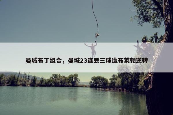 曼城布丁组合，曼城23连丢三球遭布莱顿逆转
