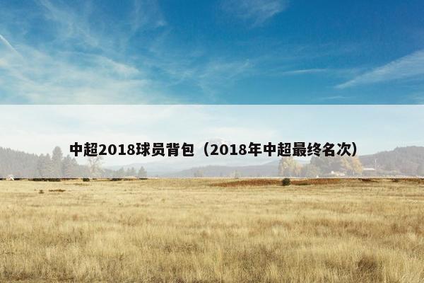 中超2018球员背包（2018年中超最终名次）