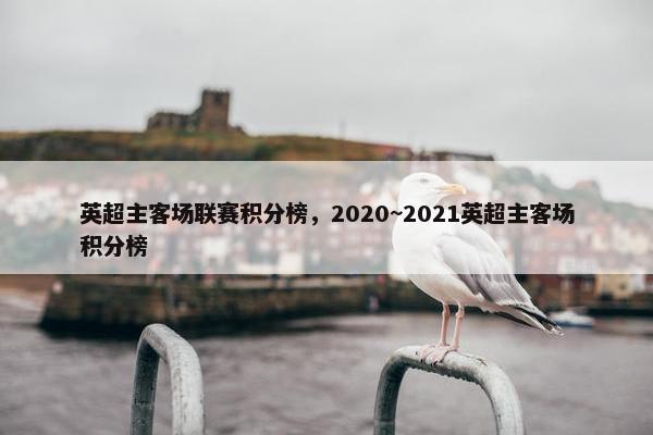 英超主客场联赛积分榜，2020~2021英超主客场积分榜