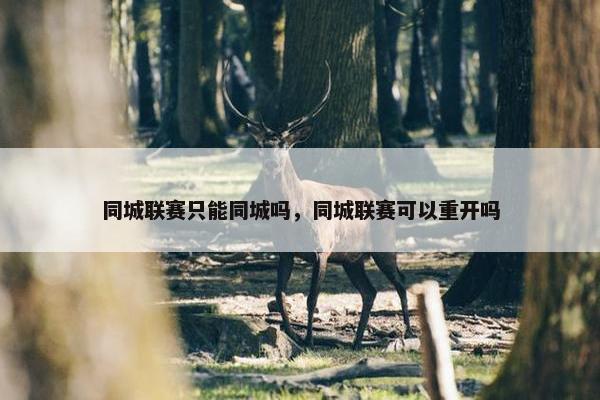 同城联赛只能同城吗，同城联赛可以重开吗