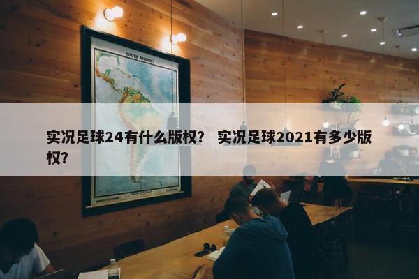 实况足球24有什么版权？ 实况足球2021有多少版权？