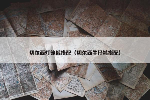切尔西灯笼裤搭配（切尔西牛仔裤搭配）