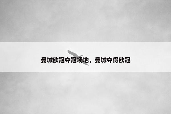 曼城欧冠夺冠场地，曼城夺得欧冠