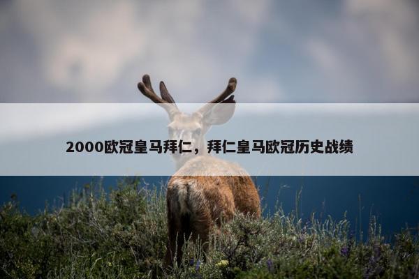 2000欧冠皇马拜仁，拜仁皇马欧冠历史战绩