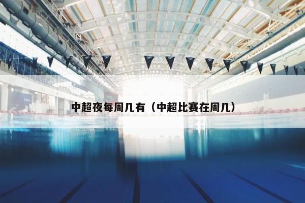中超夜每周几有（中超比赛在周几）