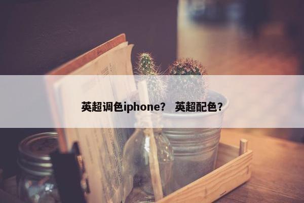 英超调色iphone？ 英超配色？