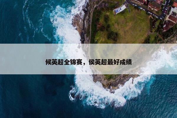 候英超全锦赛，侯英超最好成绩
