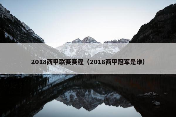 2018西甲联赛赛程（2018西甲冠军是谁）