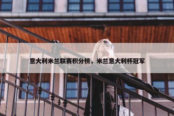 意大利米兰联赛积分榜，米兰意大利杯冠军