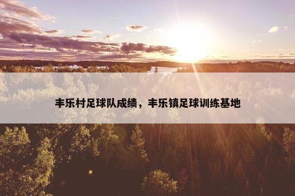 丰乐村足球队成绩，丰乐镇足球训练基地