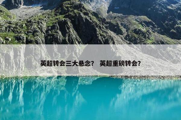 英超转会三大悬念？ 英超重磅转会？