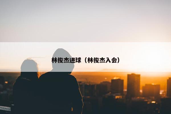 林俊杰进球（林俊杰入会）