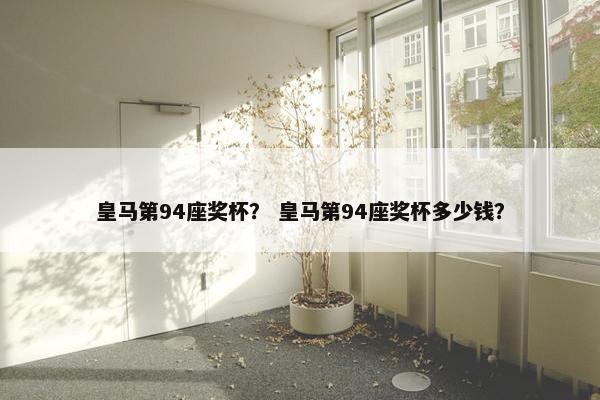 皇马第94座奖杯？ 皇马第94座奖杯多少钱？