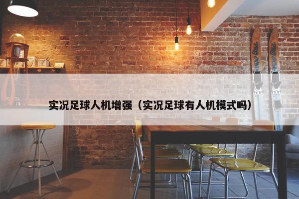 实况足球人机增强（实况足球有人机模式吗）
