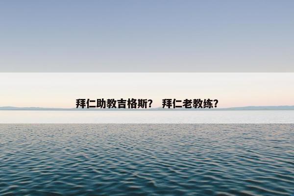 拜仁助教吉格斯？ 拜仁老教练？