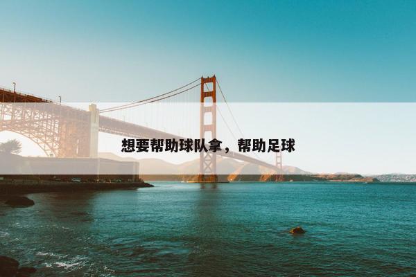 想要帮助球队拿，帮助足球