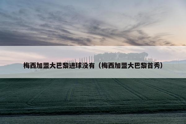梅西加盟大巴黎进球没有（梅西加盟大巴黎首秀）