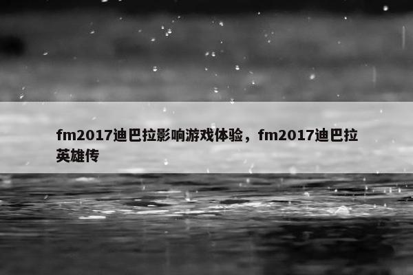fm2017迪巴拉影响游戏体验，fm2017迪巴拉英雄传