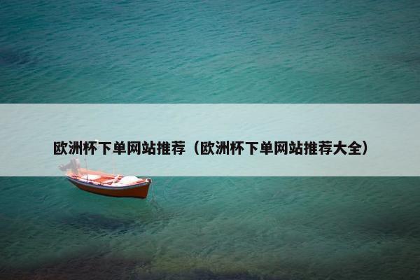 欧洲杯下单网站推荐（欧洲杯下单网站推荐大全）