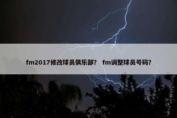 fm2017修改球员俱乐部？ fm调整球员号码？