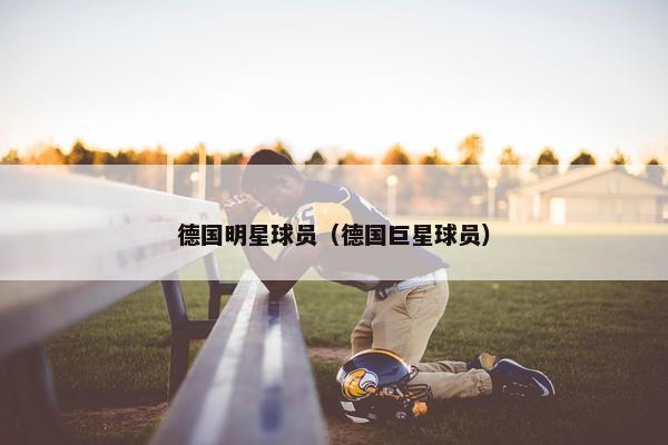 德国明星球员（德国巨星球员）