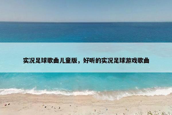 实况足球歌曲儿童版，好听的实况足球游戏歌曲