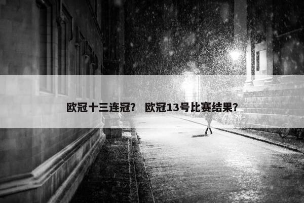 欧冠十三连冠？ 欧冠13号比赛结果？