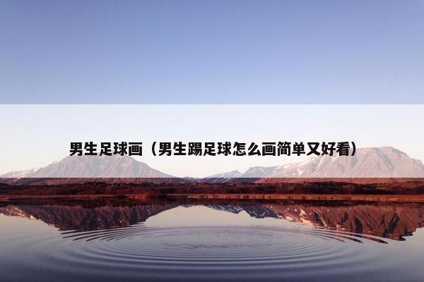 男生足球画（男生踢足球怎么画简单又好看）
