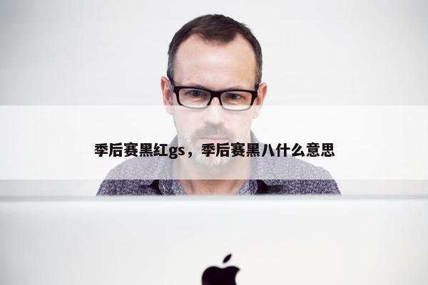 季后赛黑红gs，季后赛黑八什么意思