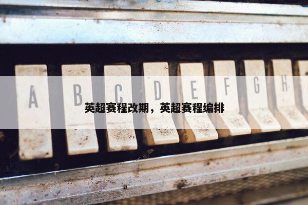 英超赛程改期，英超赛程编排