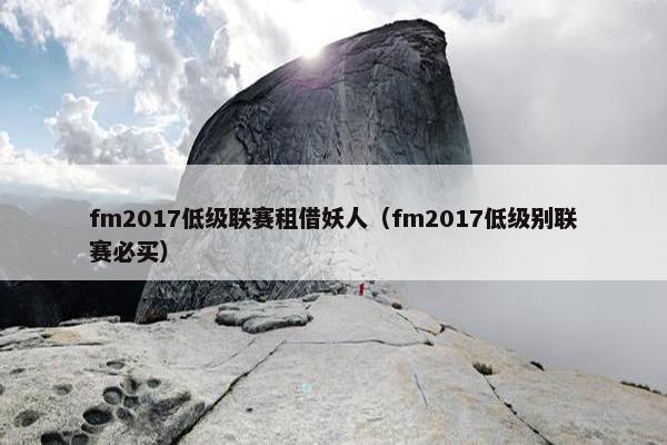 fm2017低级联赛租借妖人（fm2017低级别联赛必买）