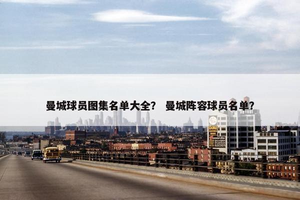 曼城球员图集名单大全？ 曼城阵容球员名单？