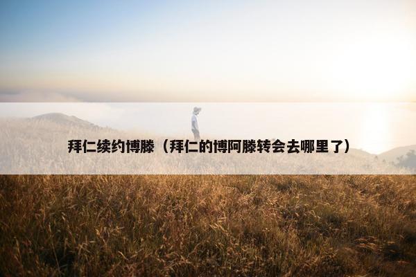 拜仁续约博滕（拜仁的博阿滕转会去哪里了）