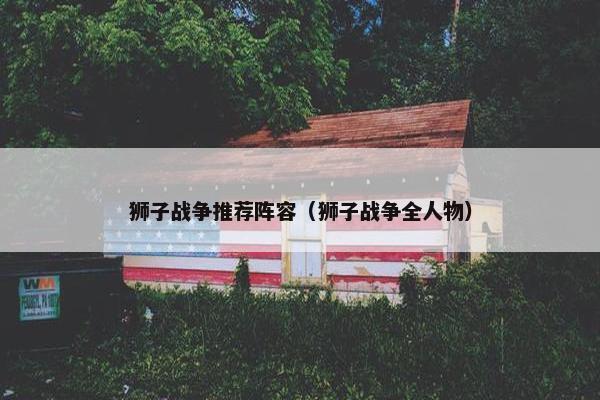 狮子战争推荐阵容（狮子战争全人物）