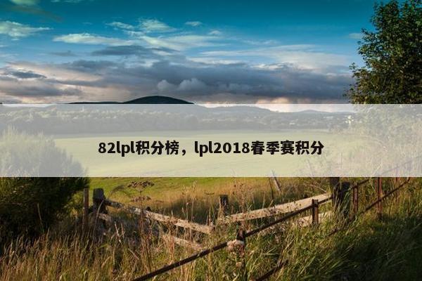 82lpl积分榜，lpl2018春季赛积分