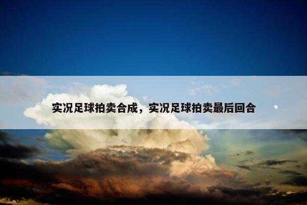 实况足球拍卖合成，实况足球拍卖最后回合