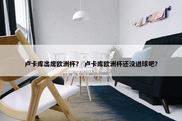 卢卡库出席欧洲杯？ 卢卡库欧洲杯还没进球吧？