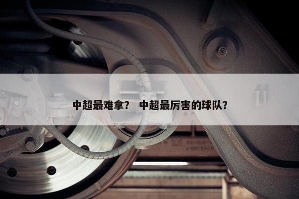 中超最难拿？ 中超最厉害的球队？