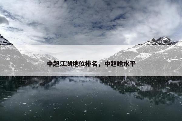 中超江湖地位排名，中超啥水平