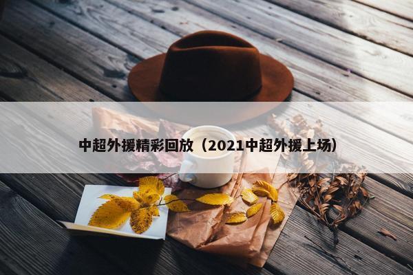 中超外援精彩回放（2021中超外援上场）