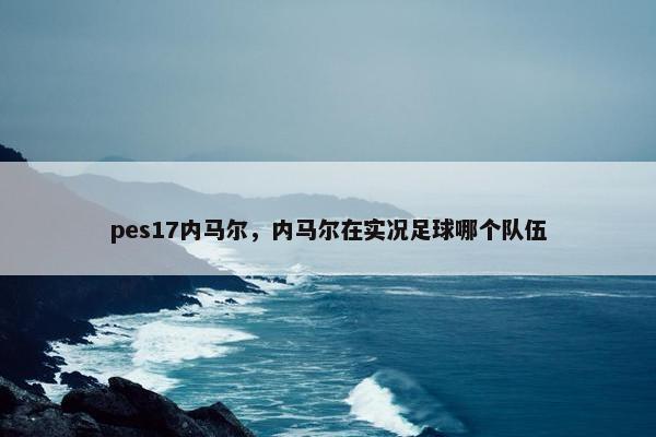 pes17内马尔，内马尔在实况足球哪个队伍