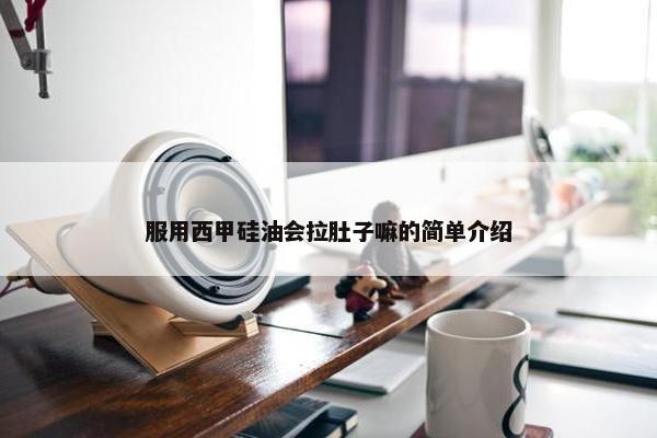 服用西甲硅油会拉肚子嘛的简单介绍