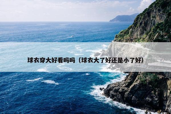 球衣穿大好看吗吗（球衣大了好还是小了好）