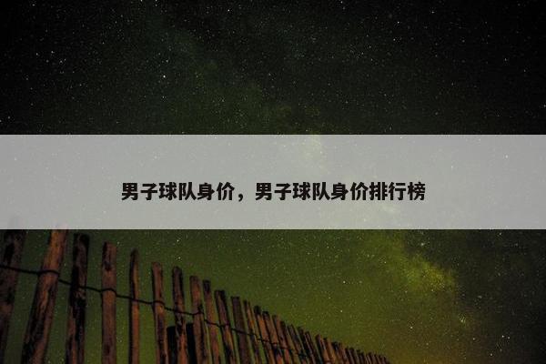 男子球队身价，男子球队身价排行榜