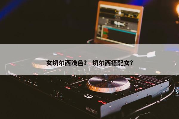 女切尔西浅色？ 切尔西搭配女？