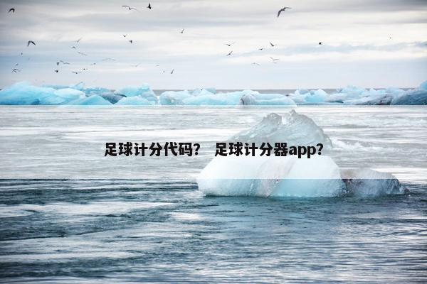 足球计分代码？ 足球计分器app？