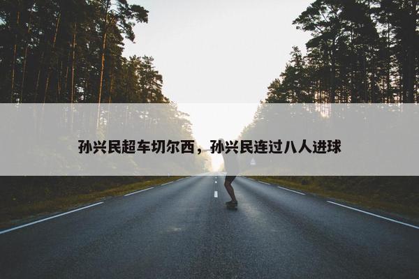 孙兴民超车切尔西，孙兴民连过八人进球